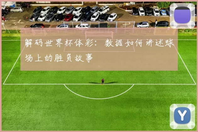 解码世界杯体彩：数据如何讲述球场上的胜负故事