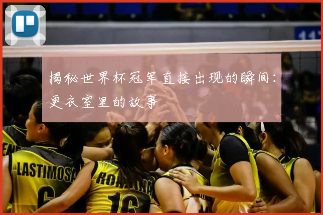 揭秘世界杯冠军直接出现的瞬间：更衣室里的故事