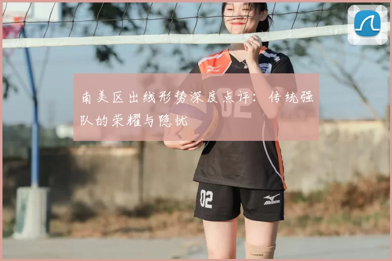 南美区出线形势深度点评：传统强队的荣耀与隐忧
